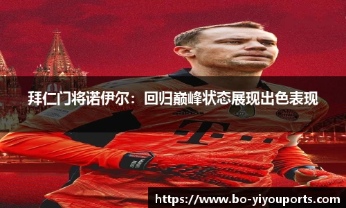 拜仁门将诺伊尔：回归巅峰状态展现出色表现