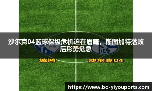 沙尔克04篮球保级危机迫在眉睫，斯图加特落败后形势危急