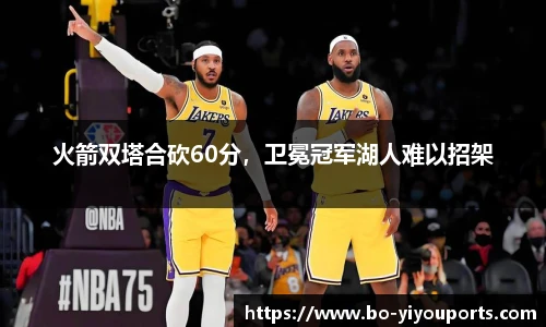火箭双塔合砍60分，卫冕冠军湖人难以招架