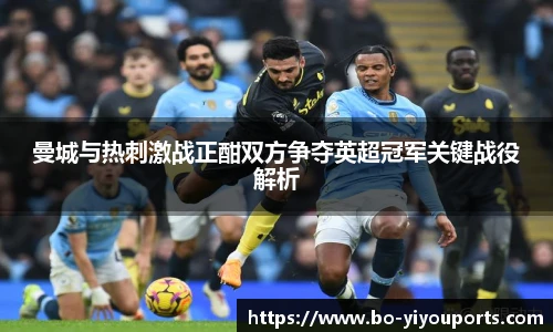 曼城与热刺激战正酣双方争夺英超冠军关键战役解析