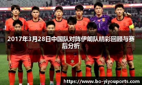 2017年3月28日中国队对阵伊朗队精彩回顾与赛后分析