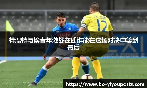 特温特与埃青年激战在即谁能在这场对决中笑到最后