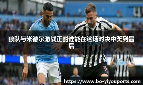狼队与米德尔激战正酣谁能在这场对决中笑到最后