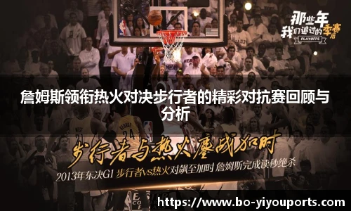 詹姆斯领衔热火对决步行者的精彩对抗赛回顾与分析