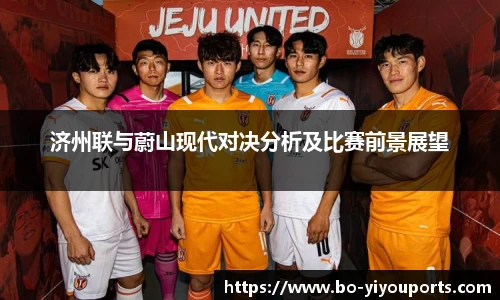 济州联与蔚山现代对决分析及比赛前景展望