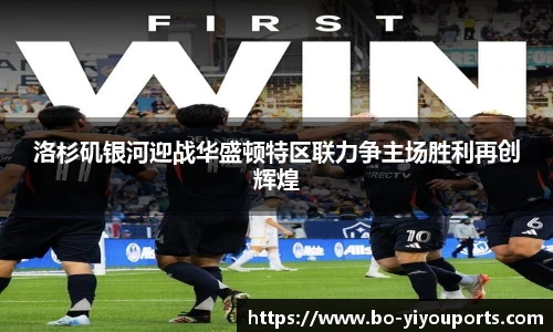 洛杉矶银河迎战华盛顿特区联力争主场胜利再创辉煌