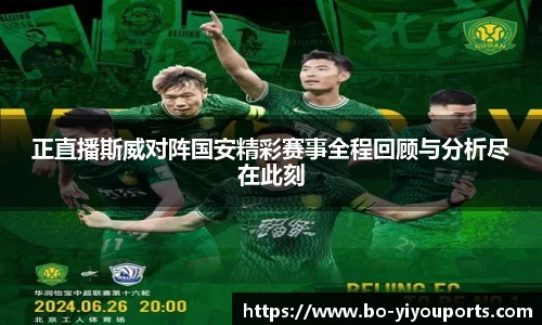正直播斯威对阵国安精彩赛事全程回顾与分析尽在此刻