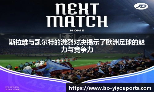 斯拉维与凯尔特的激烈对决揭示了欧洲足球的魅力与竞争力