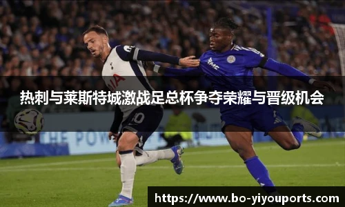 热刺与莱斯特城激战足总杯争夺荣耀与晋级机会
