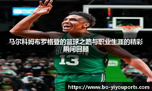 马尔科姆布罗格登的篮球之路与职业生涯的精彩瞬间回顾